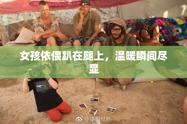 女孩依偎趴在腿上，温暖瞬间尽显