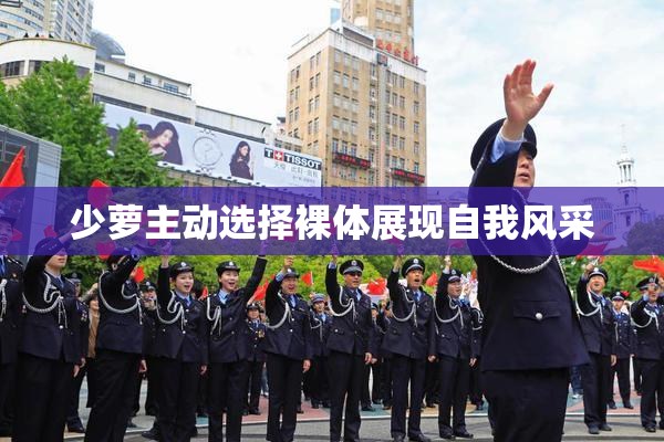 少萝主动选择裸体展现自我风采