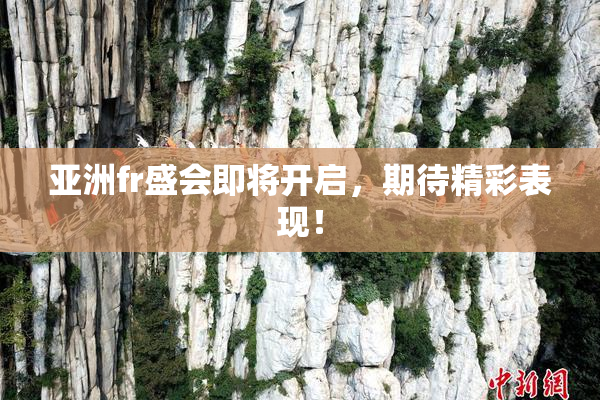 亚洲fr盛会即将开启，期待精彩表现！