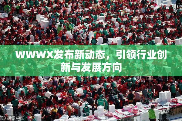 WWWX发布新动态，引领行业创新与发展方向