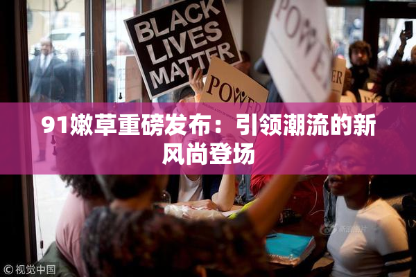 91嫩草重磅发布：引领潮流的新风尚登场