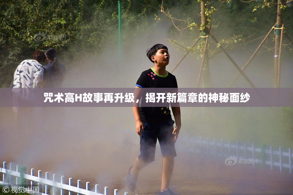 咒术高H故事再升级，揭开新篇章的神秘面纱