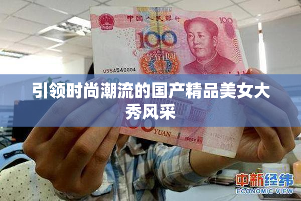 引领时尚潮流的国产精品美女大秀风采