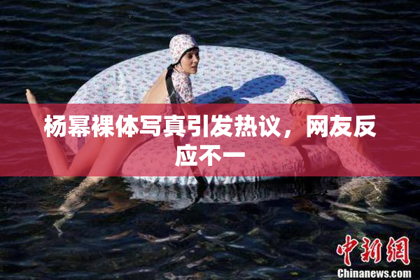 杨幂裸体写真引发热议，网友反应不一