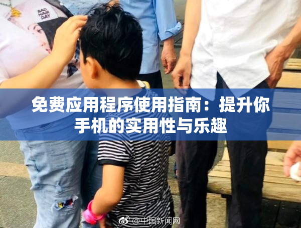 免费应用程序使用指南：提升你手机的实用性与乐趣