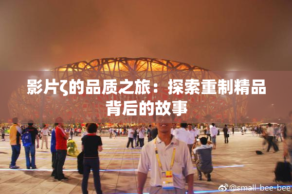 影片ζ的品质之旅：探索重制精品背后的故事