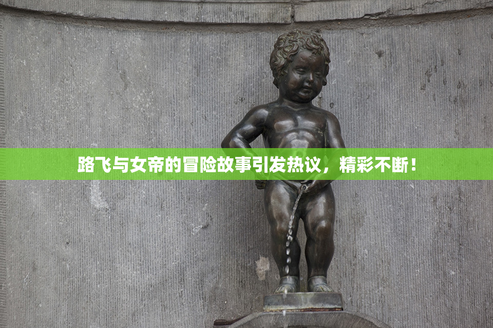 路飞与女帝的冒险故事引发热议，精彩不断！
