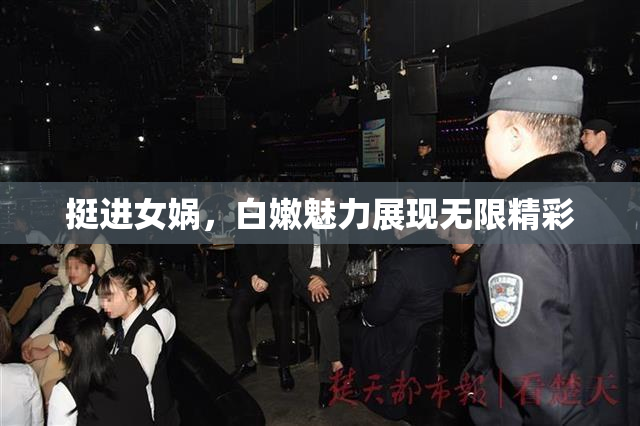挺进女娲，白嫩魅力展现无限精彩