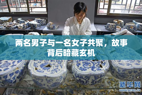 两名男子与一名女子共聚，故事背后暗藏玄机