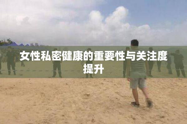女性私密健康的重要性与关注度提升