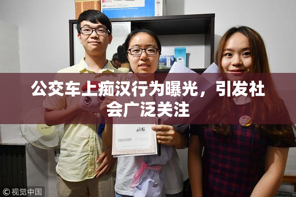 公交车上痴汉行为曝光，引发社会广泛关注