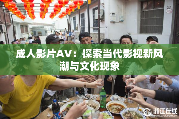 成人影片AV：探索当代影视新风潮与文化现象