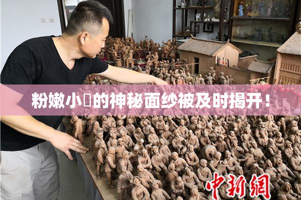 粉嫩小泬的神秘面纱被及时揭开！