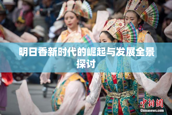 明日香新时代的崛起与发展全景探讨