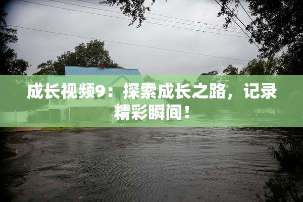 成长视频9：探索成长之路，记录精彩瞬间！