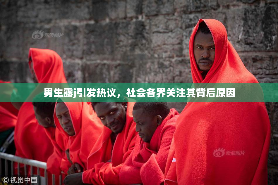 男生露j引发热议，社会各界关注其背后原因