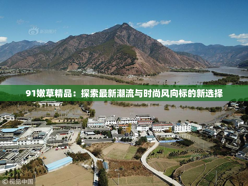 91嫩草精品：探索最新潮流与时尚风向标的新选择