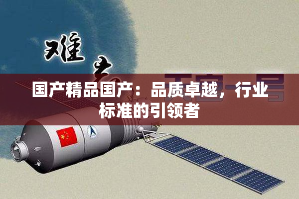 国产精品国产：品质卓越，行业标准的引领者