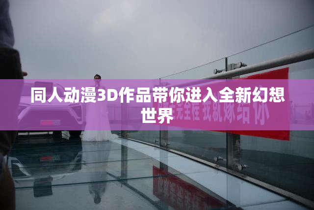同人动漫3D作品带你进入全新幻想世界