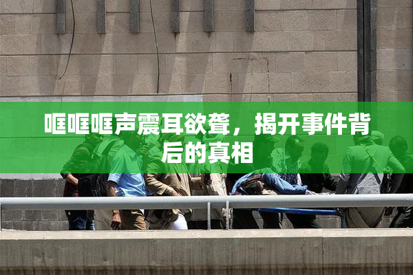 哐哐哐声震耳欲聋，揭开事件背后的真相