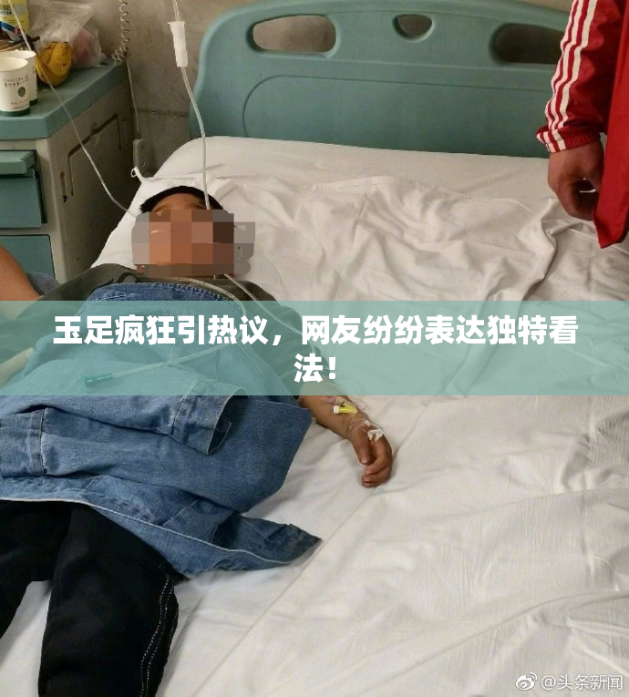 玉足疯狂引热议，网友纷纷表达独特看法！