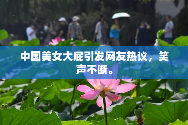 中国美女大屁引发网友热议，笑声不断。