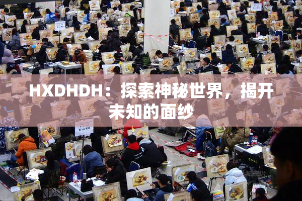HXDHDH：探索神秘世界，揭开未知的面纱