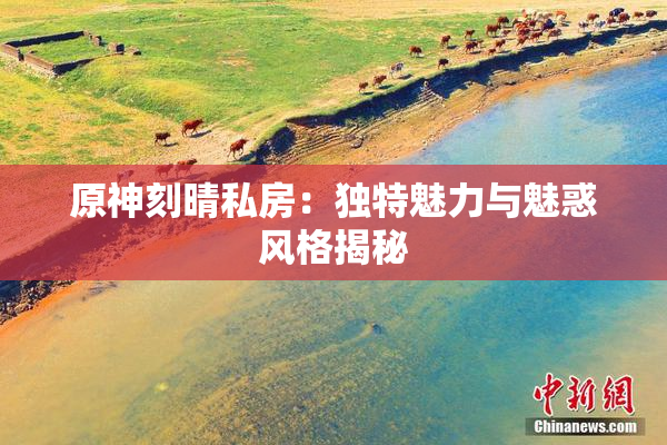 原神刻晴私房：独特魅力与魅惑风格揭秘
