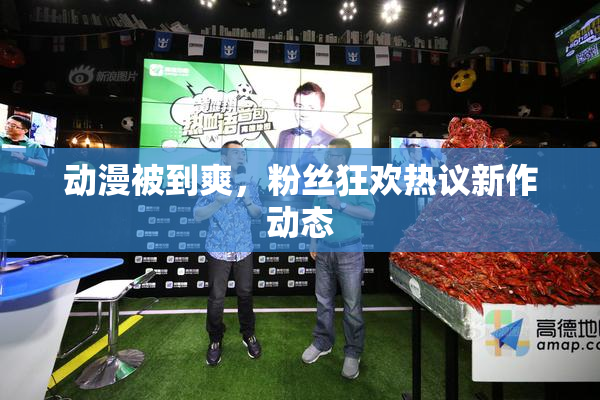 动漫被到爽，粉丝狂欢热议新作动态
