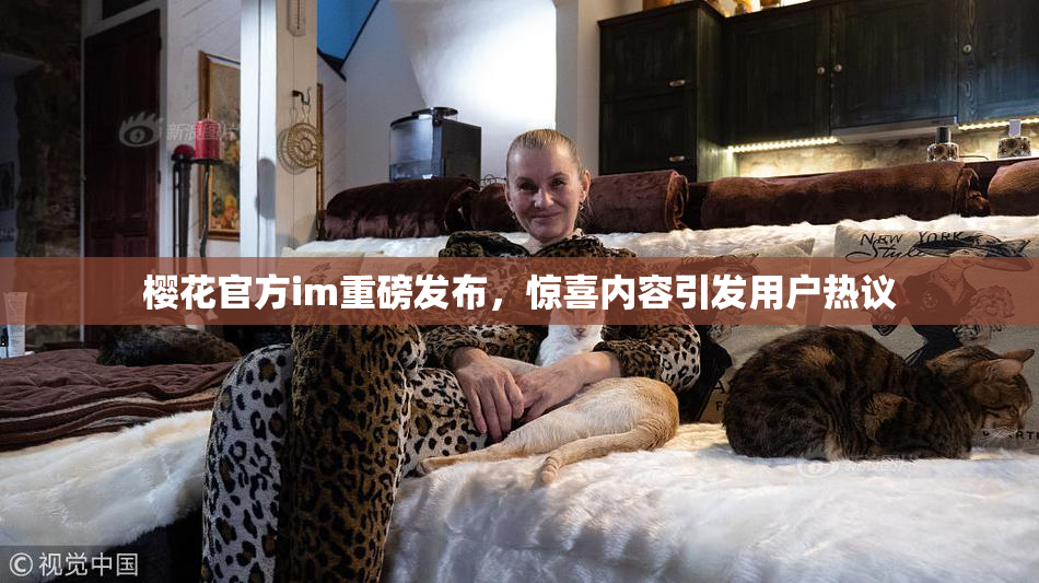 樱花官方im重磅发布，惊喜内容引发用户热议