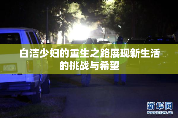 白洁少妇的重生之路展现新生活的挑战与希望