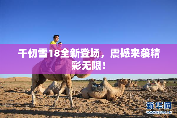千仞雪18全新登场，震撼来袭精彩无限！
