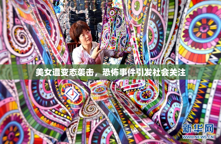 美女遭变态袭击，恐怖事件引发社会关注