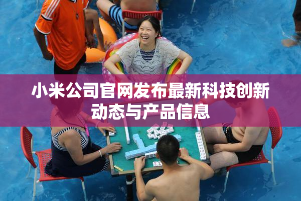 小米公司官网发布最新科技创新动态与产品信息