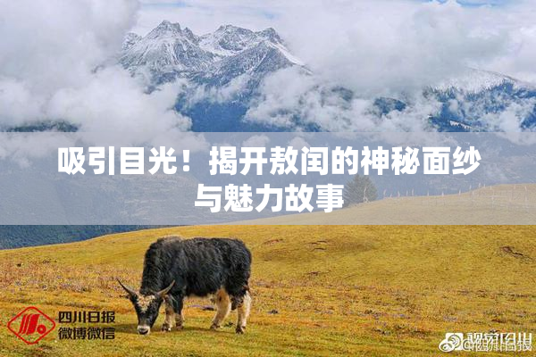 吸引目光！揭开敖闰的神秘面纱与魅力故事