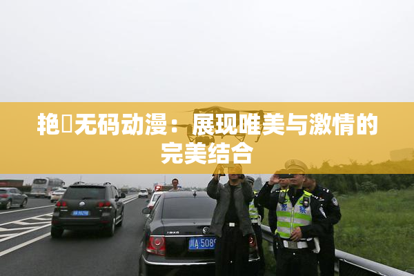 艳鉧无码动漫：展现唯美与激情的完美结合