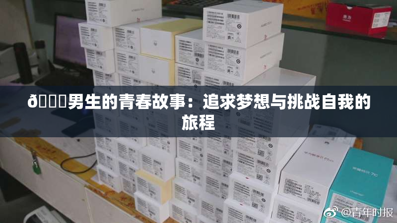 🔞男生的青春故事：追求梦想与挑战自我的旅程
