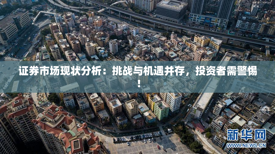 证券市场现状分析：挑战与机遇并存，投资者需警惕！