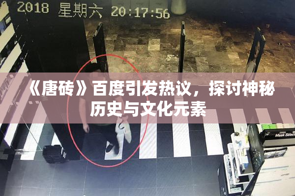 《唐砖》百度引发热议，探讨神秘历史与文化元素