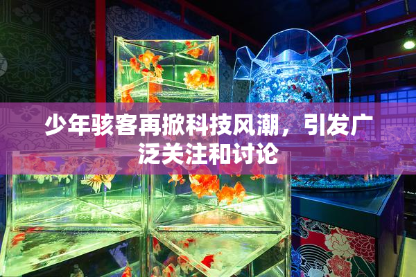 少年骇客再掀科技风潮，引发广泛关注和讨论