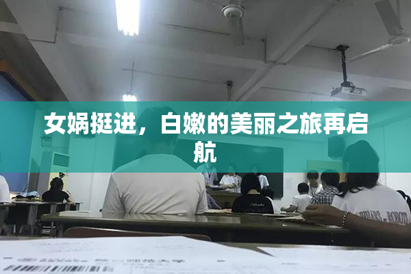 女娲挺进，白嫩的美丽之旅再启航