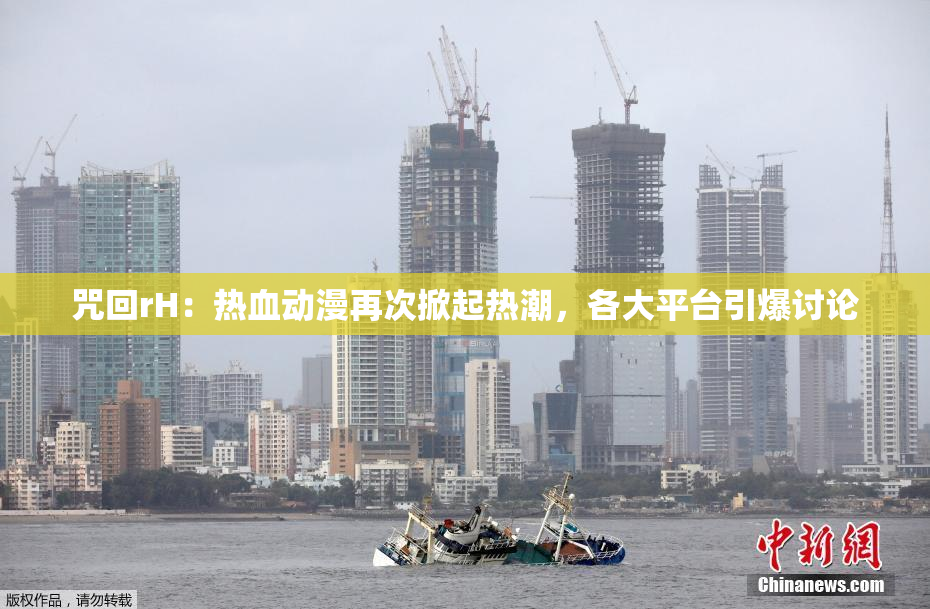 咒回rH：热血动漫再次掀起热潮，各大平台引爆讨论