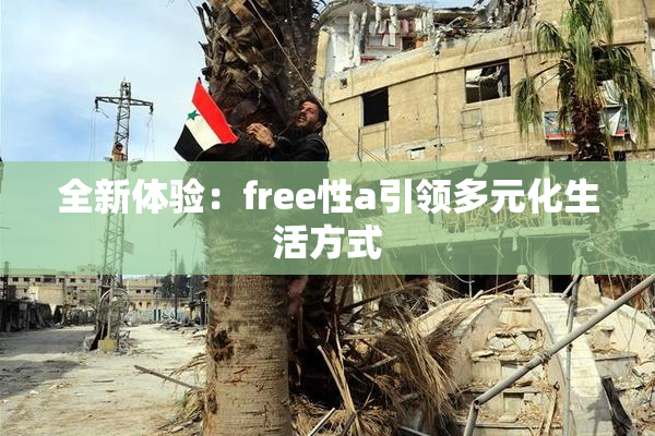 全新体验：free性a引领多元化生活方式