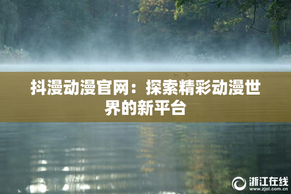 抖漫动漫官网：探索精彩动漫世界的新平台