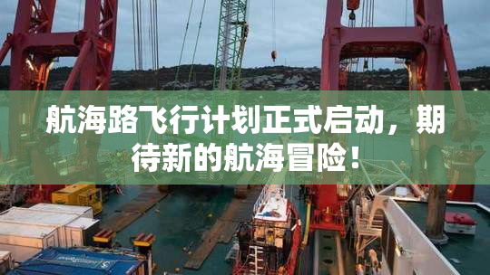 航海路飞行计划正式启动，期待新的航海冒险！
