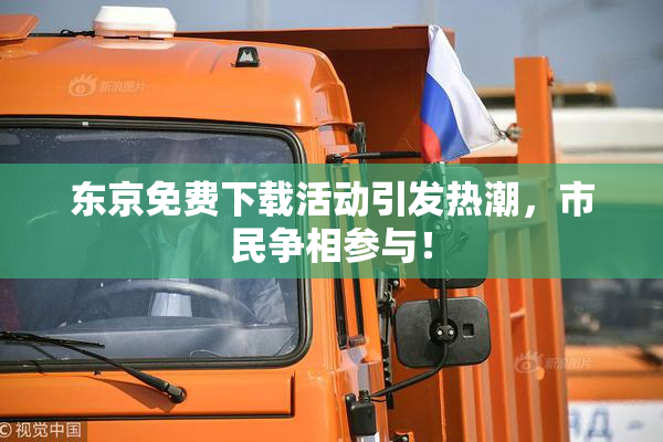 东京免费下载活动引发热潮，市民争相参与！