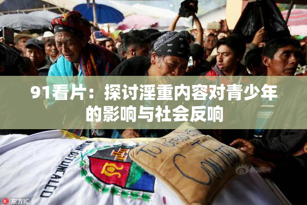 91看片：探讨淫重内容对青少年的影响与社会反响