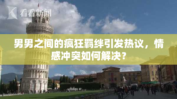 男男之间的疯狂羁绊引发热议，情感冲突如何解决？