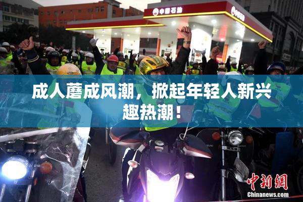 成人蘑成风潮，掀起年轻人新兴趣热潮！