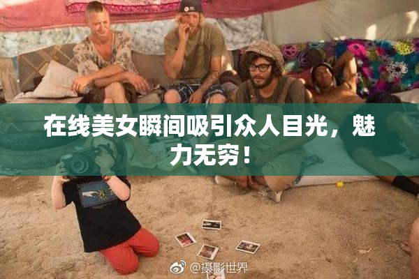 在线美女瞬间吸引众人目光，魅力无穷！